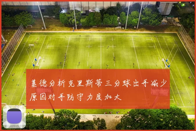 基德分析克里斯蒂三分球出手减少原因对手防守力度加大