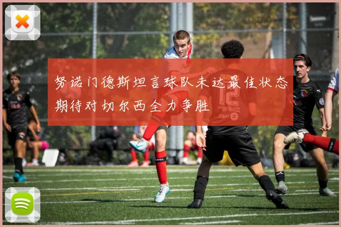 努诺门德斯坦言球队未达最佳状态期待对切尔西全力争胜
