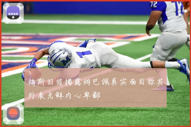 梅斯旧将揭露姆巴佩真实面目称其外表光鲜内心卑鄙
