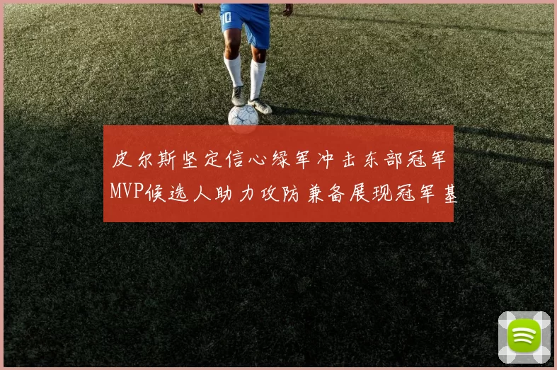 皮尔斯坚定信心绿军冲击东部冠军MVP候选人助力攻防兼备展现冠军基因