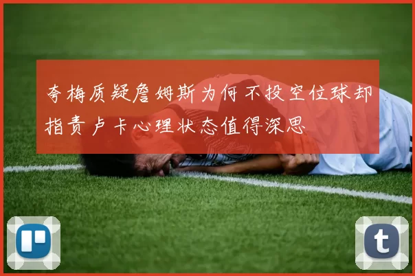 夸梅质疑詹姆斯为何不投空位球却指责卢卡心理状态值得深思