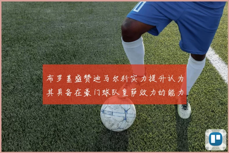 布罗基盛赞迪马尔科实力提升认为其具备在豪门球队皇萨效力的能力
