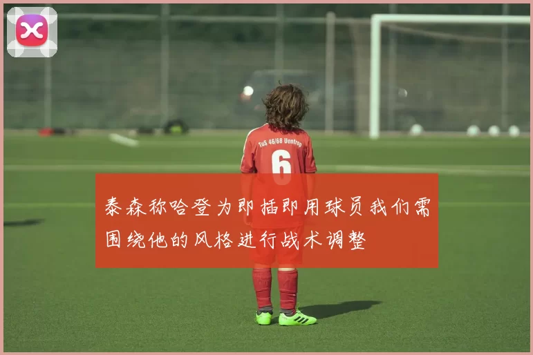 泰森称哈登为即插即用球员我们需围绕他的风格进行战术调整