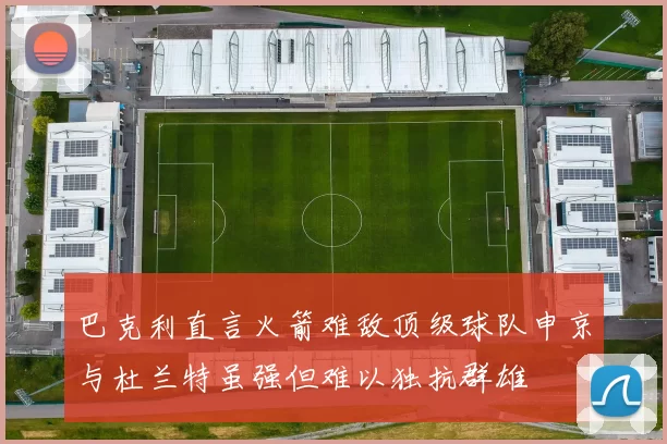 巴克利直言火箭难敌顶级球队申京与杜兰特虽强但难以独抗群雄