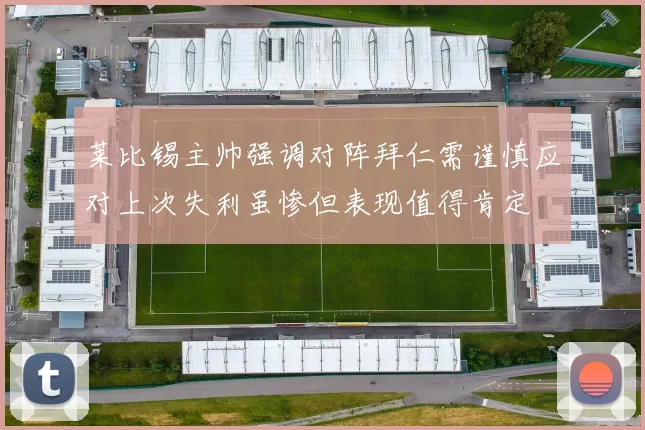 莱比锡主帅强调对阵拜仁需谨慎应对上次失利虽惨但表现值得肯定