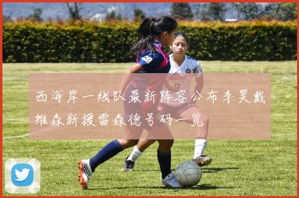 西海岸一线队最新阵容公布李昊戴维森新援雷森德号码一览