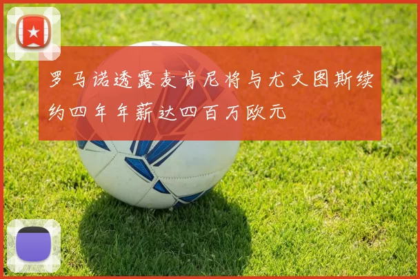 罗马诺透露麦肯尼将与尤文图斯续约四年年薪达四百万欧元