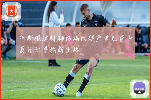 阿斯报道特狮伤病问题严重巴萨今夏计划寻找新出路