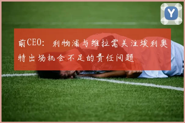前CEO：利物浦与维拉需关注埃利奥特出场机会不足的责任问题