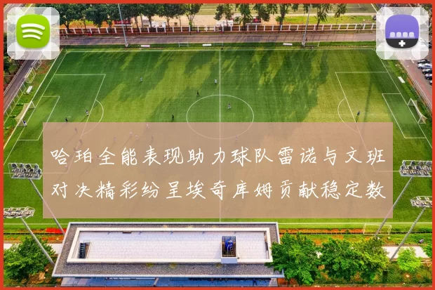 哈珀全能表现助力球队雷诺与文班对决精彩纷呈埃奇库姆贡献稳定数据