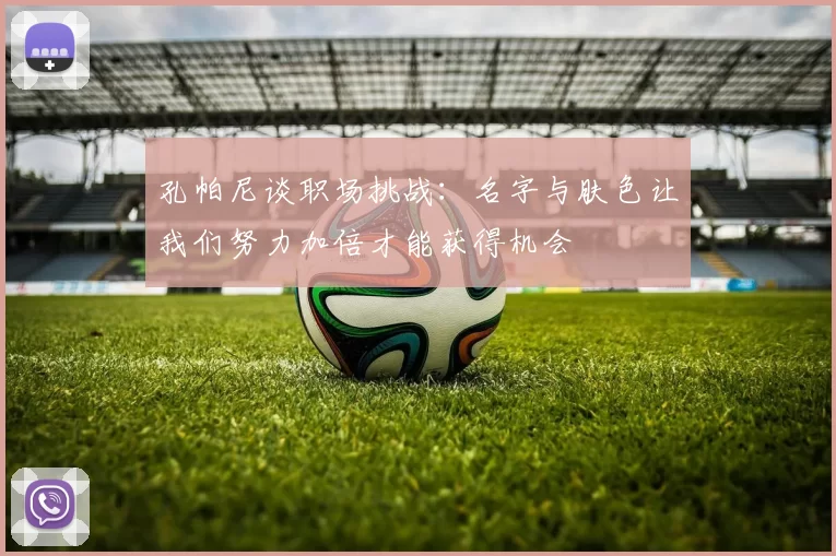 孔帕尼谈职场挑战：名字与肤色让我们努力加倍才能获得机会