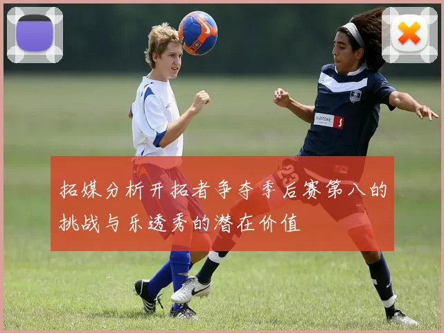 拓媒分析开拓者争夺季后赛第八的挑战与乐透秀的潜在价值