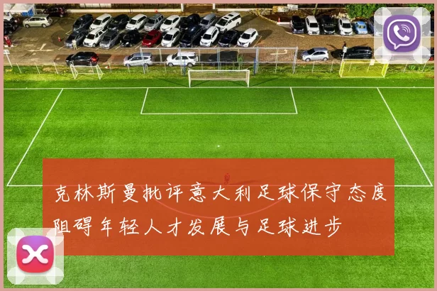 克林斯曼批评意大利足球保守态度阻碍年轻人才发展与足球进步