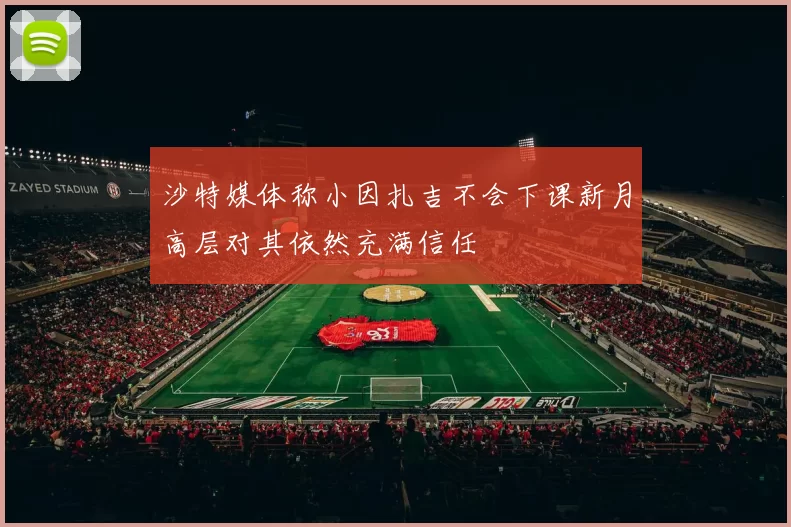 沙特媒体称小因扎吉不会下课新月高层对其依然充满信任